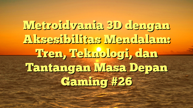 Metroidvania 3D dengan Aksesibilitas Mendalam: Tren, Teknologi, dan Tantangan Masa Depan Gaming #26