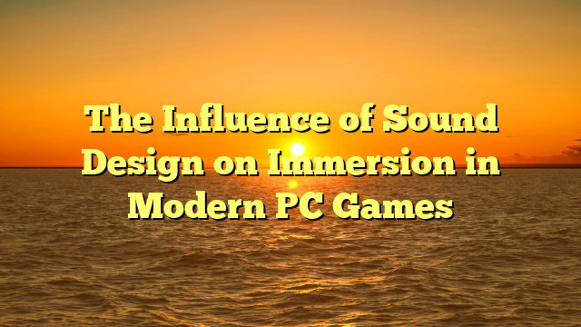 The Influence of Sound Design on Immersion in Modern PC Games