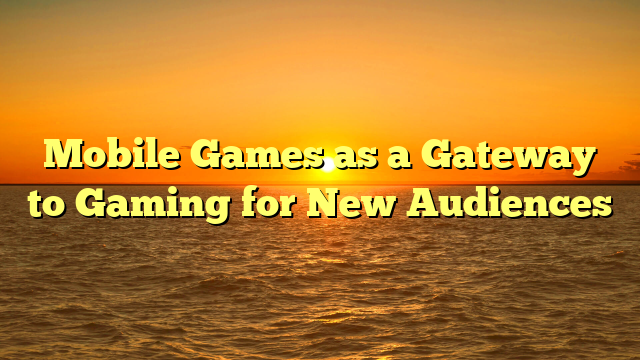 Mobile Games as a Gateway to Gaming for New Audiences