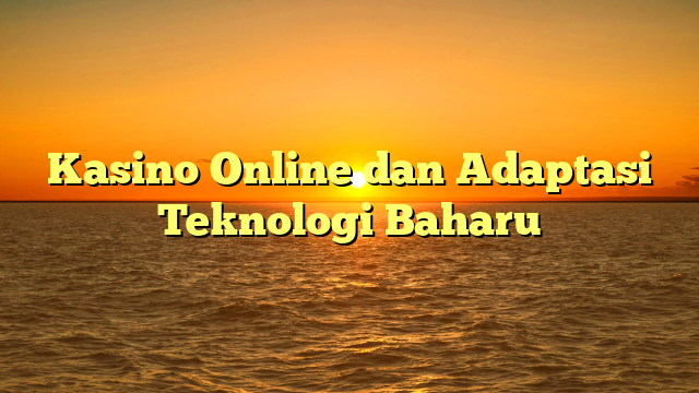 Kasino Online dan Adaptasi Teknologi Baharu
