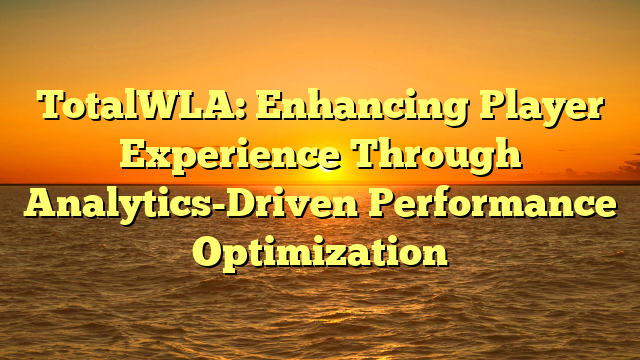 TotalWLA: Enhancing Player Experience Through Analytics-Driven Performance Optimization