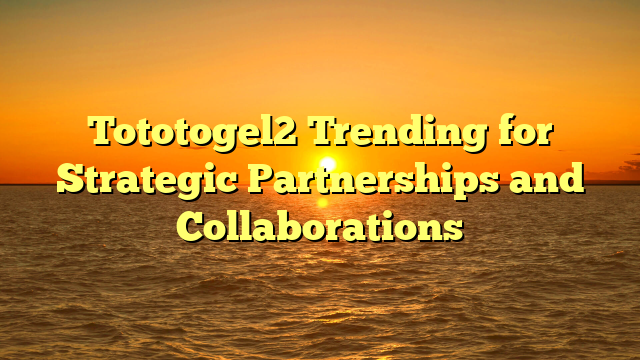 Tototogel2 Trending for Strategic Partnerships and Collaborations