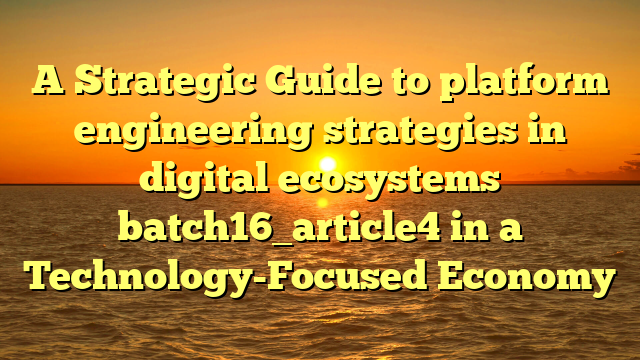 A Strategic Guide to platform engineering strategies in digital ecosystems batch16_article4 in a Technology-Focused Economy