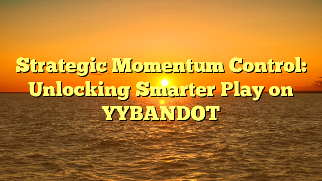 Strategic Momentum Control: Unlocking Smarter Play on YYBANDOT
