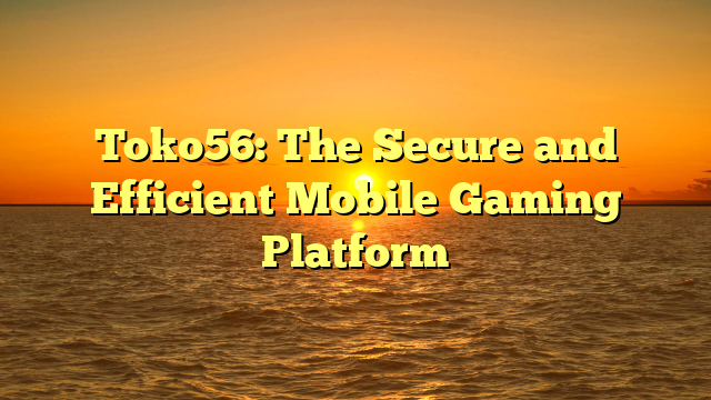 Toko56: The Secure and Efficient Mobile Gaming Platform
