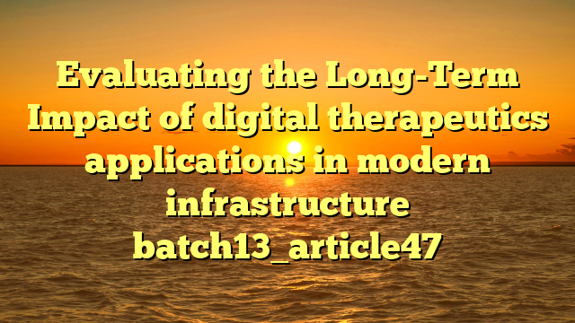 Evaluating the Long-Term Impact of digital therapeutics applications in modern infrastructure batch13_article47