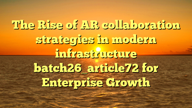 The Rise of AR collaboration strategies in modern infrastructure batch26_article72 for Enterprise Growth