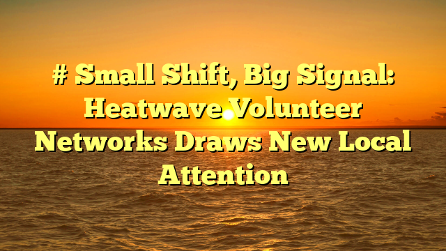 # Small Shift, Big Signal: Heatwave Volunteer Networks Draws New Local Attention