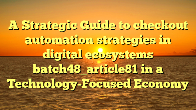 A Strategic Guide to checkout automation strategies in digital ecosystems batch48_article81 in a Technology-Focused Economy