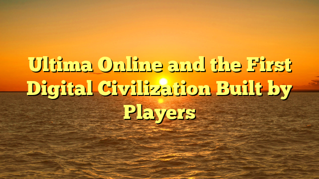Ultima Online and the First Digital Civilization Built by Players