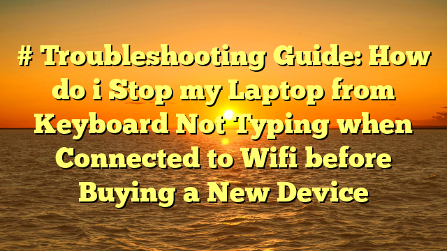 # Troubleshooting Guide: How do i Stop my Laptop from Keyboard Not Typing when Connected to Wifi before Buying a New Device
