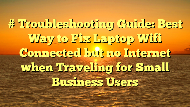 # Troubleshooting Guide: Best Way to Fix Laptop Wifi Connected but no Internet when Traveling for Small Business Users