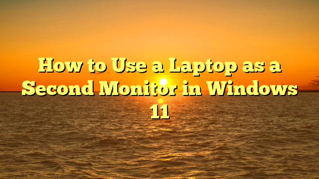 How to Use a Laptop as a Second Monitor in Windows 11