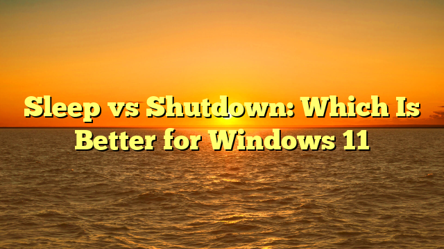 Sleep vs Shutdown: Which Is Better for Windows 11