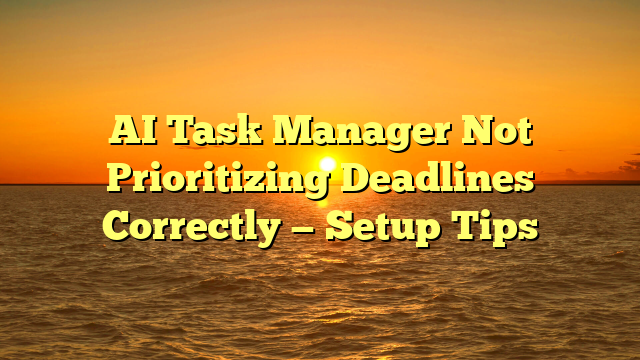 AI Task Manager Not Prioritizing Deadlines Correctly — Setup Tips